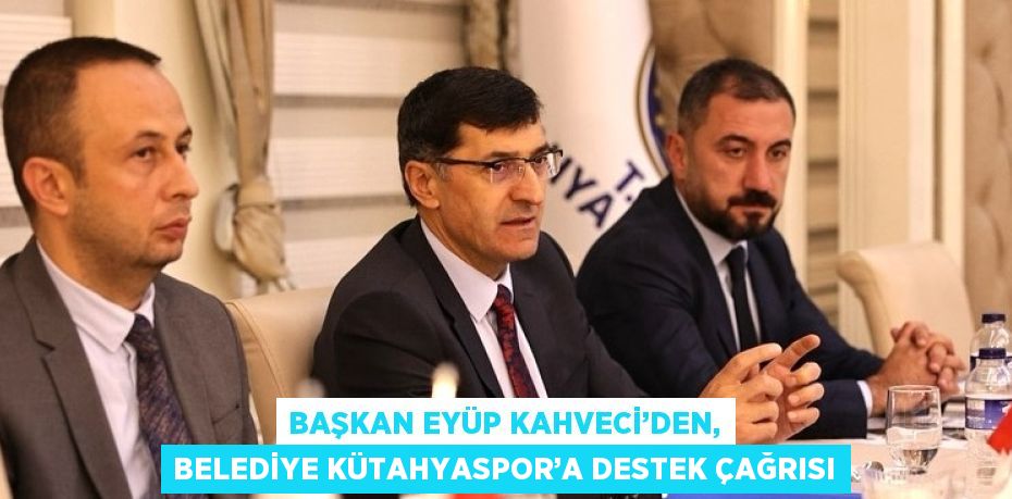 BAŞKAN EYÜP KAHVECİ’DEN, BELEDİYE KÜTAHYASPOR’A DESTEK ÇAĞRISI