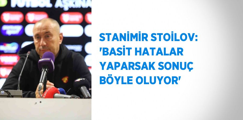 STANİMİR STOİLOV: 'BASİT HATALAR YAPARSAK SONUÇ BÖYLE OLUYOR'