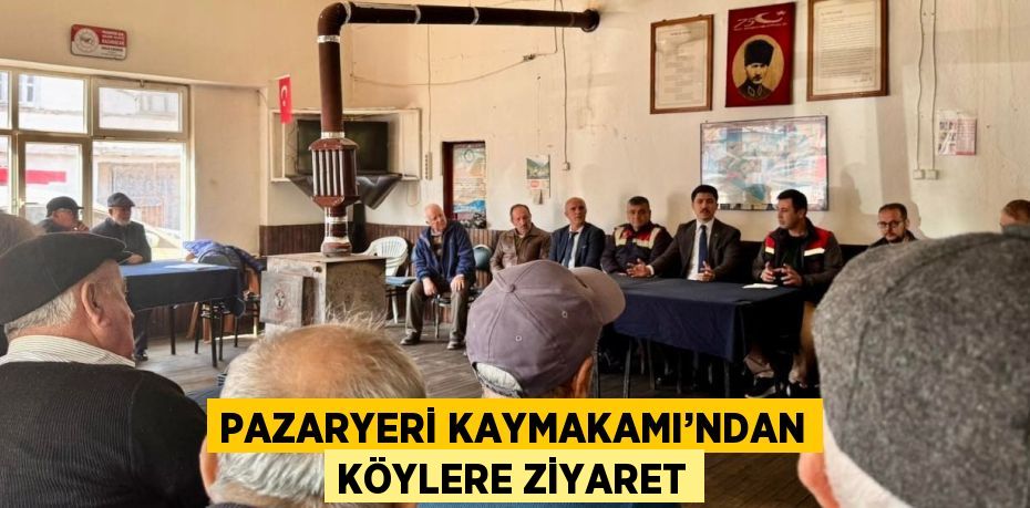 PAZARYERİ KAYMAKAMI’NDAN KÖYLERE ZİYARET