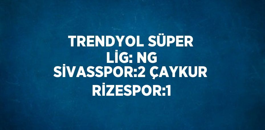 TRENDYOL SÜPER LİG: NG SİVASSPOR:2 ÇAYKUR RİZESPOR:1