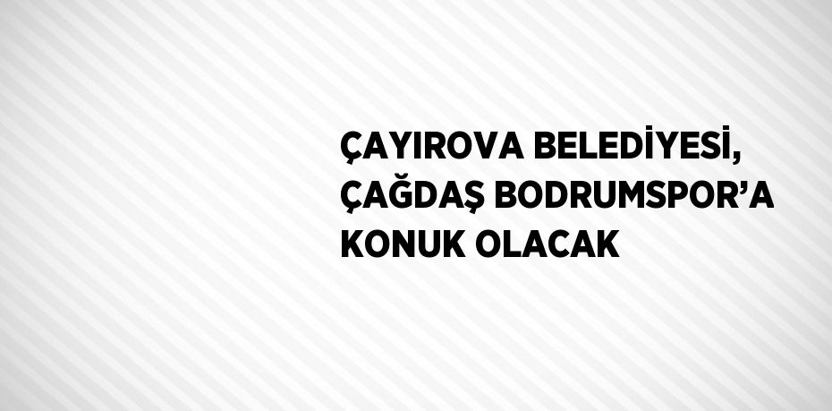 ÇAYIROVA BELEDİYESİ, ÇAĞDAŞ BODRUMSPOR’A KONUK OLACAK