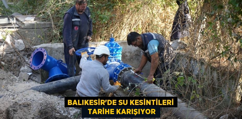 BALIKESİR’DE SU KESİNTİLERİ   TARİHE KARIŞIYOR