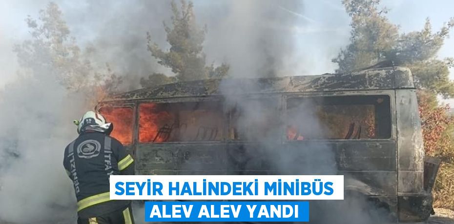 SEYİR HALİNDEKİ MİNİBÜS ALEV ALEV YANDI