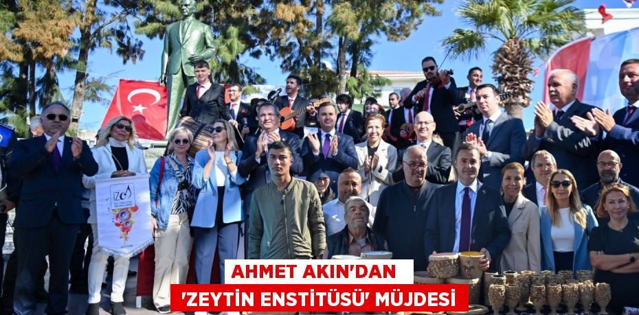 AHMET AKIN’DAN   ‘ZEYTİN ENSTİTÜSÜ’ MÜJDESİ