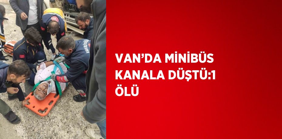 VAN’DA MİNİBÜS KANALA DÜŞTÜ:1 ÖLÜ