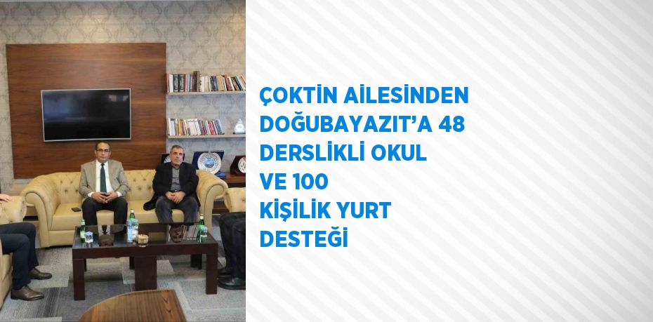 ÇOKTİN AİLESİNDEN DOĞUBAYAZIT’A 48 DERSLİKLİ OKUL VE 100 KİŞİLİK YURT DESTEĞİ