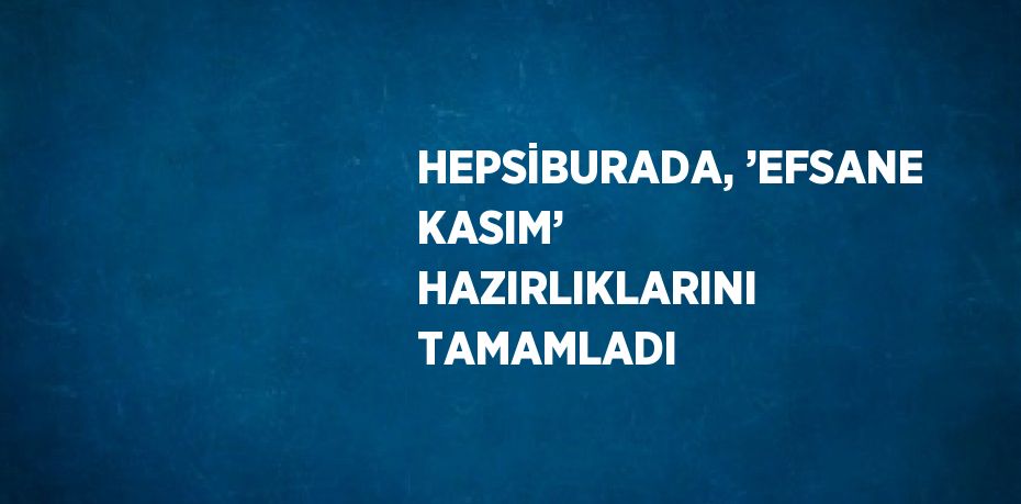 HEPSİBURADA, ’EFSANE KASIM’ HAZIRLIKLARINI TAMAMLADI