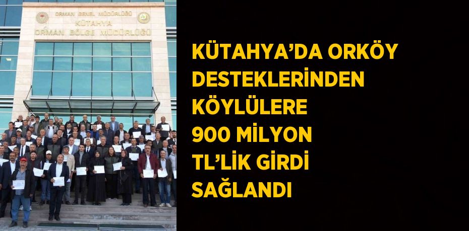 KÜTAHYA’DA ORKÖY DESTEKLERİNDEN KÖYLÜLERE 900 MİLYON TL’LİK GİRDİ SAĞLANDI