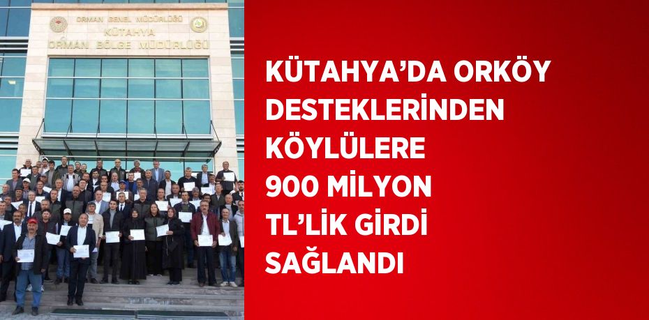 KÜTAHYA’DA ORKÖY DESTEKLERİNDEN KÖYLÜLERE 900 MİLYON TL’LİK GİRDİ SAĞLANDI