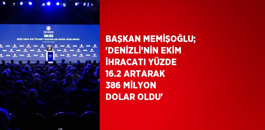 BAŞKAN MEMİŞOĞLU; 'DENİZLİ’NİN EKİM İHRACATI YÜZDE 16.2 ARTARAK 386 MİLYON DOLAR OLDU'