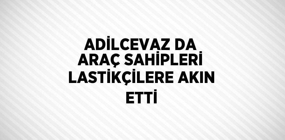 ADİLCEVAZ DA ARAÇ SAHİPLERİ LASTİKÇİLERE AKIN ETTİ