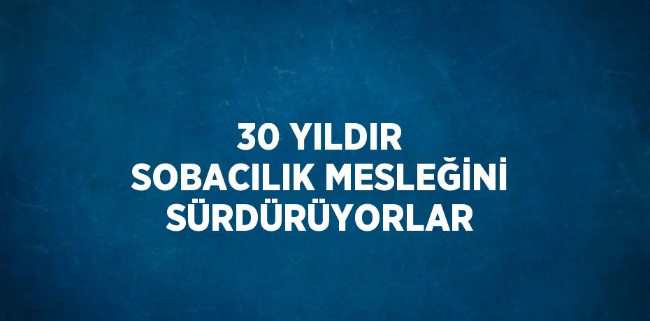 30 YILDIR SOBACILIK MESLEĞİNİ SÜRDÜRÜYORLAR