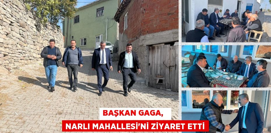 BAŞKAN GAGA,   NARLI MAHALLESİ'Nİ ZİYARET ETTİ