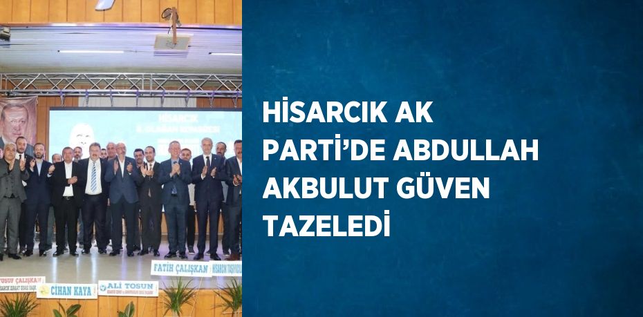 HİSARCIK AK PARTİ’DE ABDULLAH AKBULUT GÜVEN TAZELEDİ