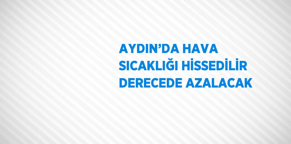 AYDIN’DA HAVA SICAKLIĞI HİSSEDİLİR DERECEDE AZALACAK