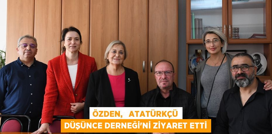 ÖZDEN,   ATATÜRKÇÜ DÜŞÜNCE DERNEĞİ’Nİ ZİYARET ETTİ