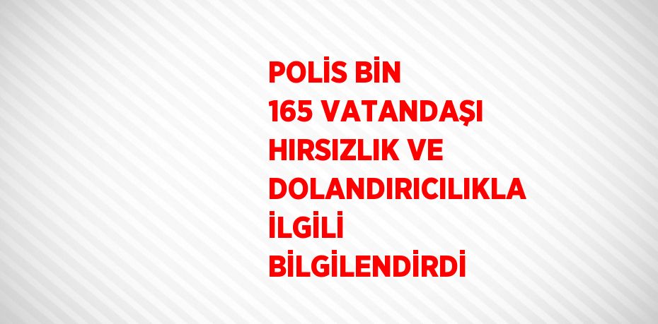 POLİS BİN 165 VATANDAŞI HIRSIZLIK VE DOLANDIRICILIKLA İLGİLİ BİLGİLENDİRDİ