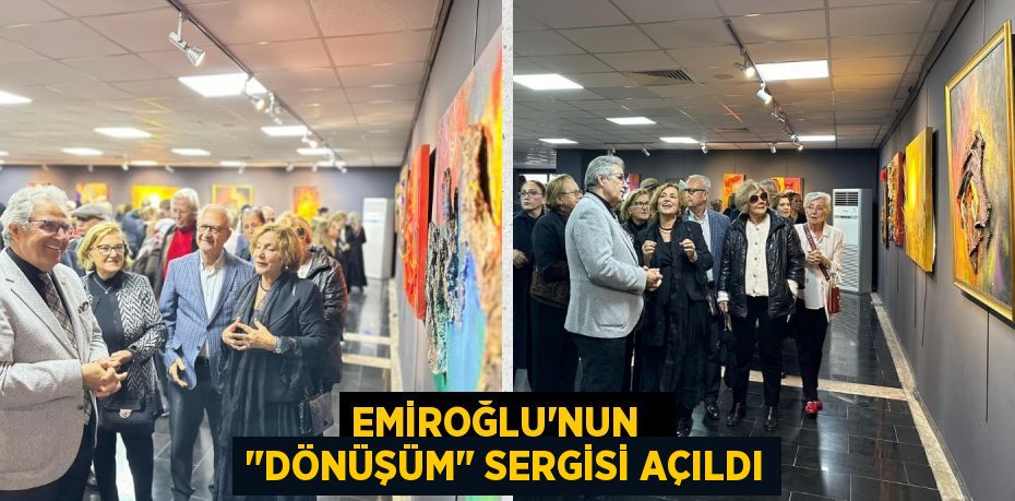 EMİROĞLU'NUN   "DÖNÜŞÜM" SERGİSİ AÇILDI