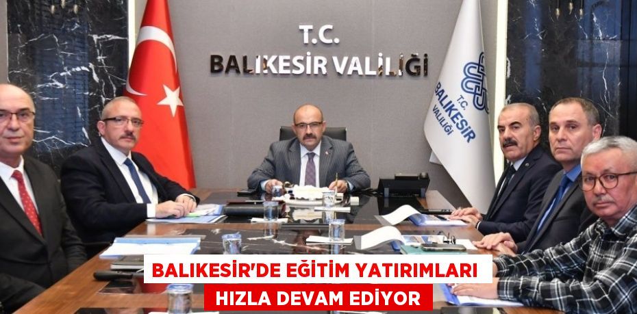 BALIKESİR'DE EĞİTİM YATIRIMLARI   HIZLA DEVAM EDİYOR