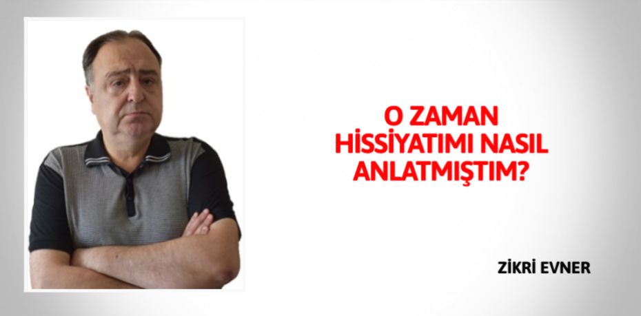 O ZAMAN HİSSİYATIMI  NASIL ANLATMIŞTIM?