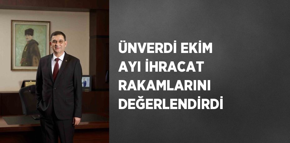 ÜNVERDİ EKİM AYI İHRACAT RAKAMLARINI DEĞERLENDİRDİ