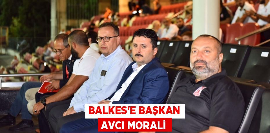 BALKES’E BAŞKAN AVCI MORALİ