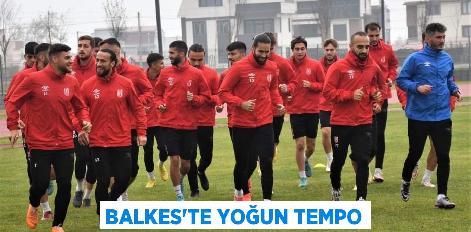 BALKES’TE YOĞUN TEMPO