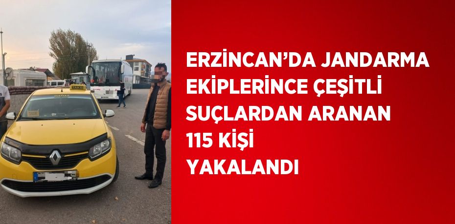 ERZİNCAN’DA JANDARMA EKİPLERİNCE ÇEŞİTLİ SUÇLARDAN ARANAN 115 KİŞİ YAKALANDI