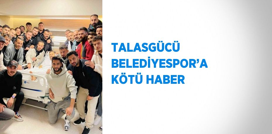 TALASGÜCÜ BELEDİYESPOR’A KÖTÜ HABER