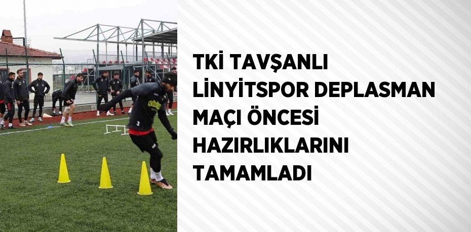 TKİ TAVŞANLI LİNYİTSPOR DEPLASMAN MAÇI ÖNCESİ HAZIRLIKLARINI TAMAMLADI