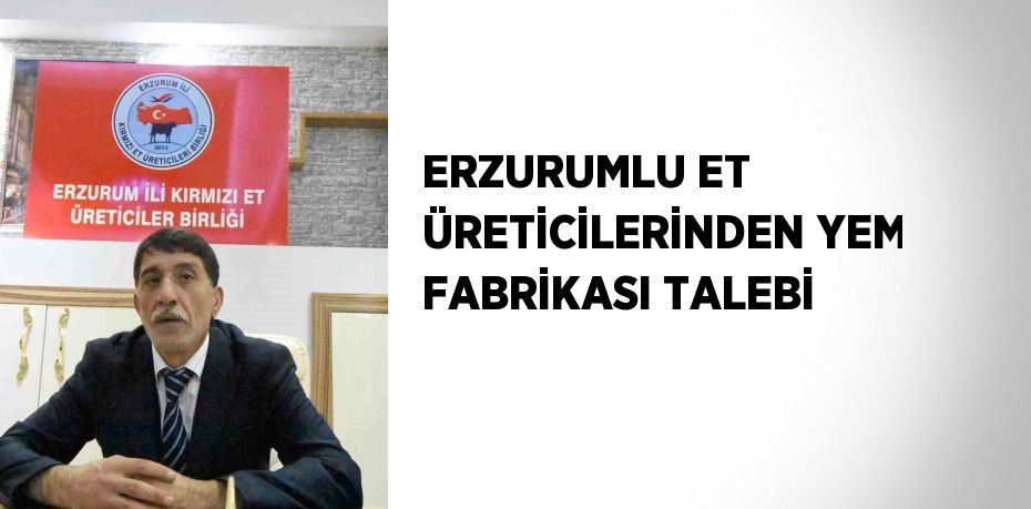 ERZURUMLU ET ÜRETİCİLERİNDEN YEM FABRİKASI TALEBİ