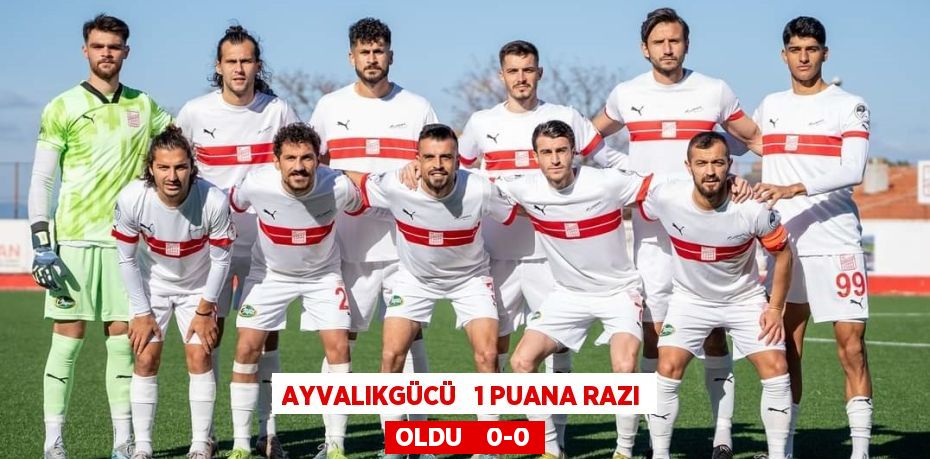 AYVALIKGÜCÜ   1 PUANA RAZI OLDU    0-0