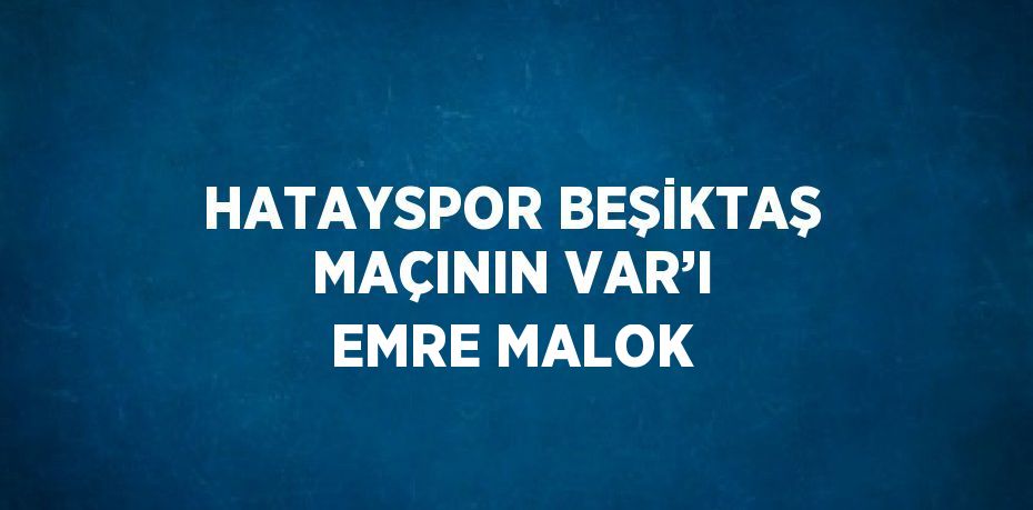 HATAYSPOR BEŞİKTAŞ MAÇININ VAR’I EMRE MALOK