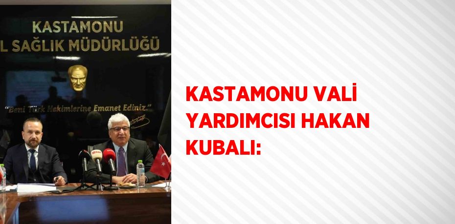 KASTAMONU VALİ YARDIMCISI HAKAN KUBALI: