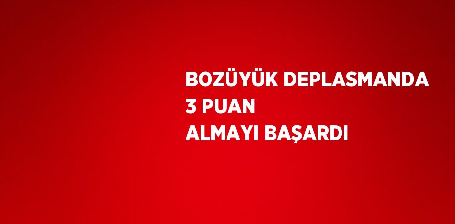 BOZÜYÜK DEPLASMANDA 3 PUAN ALMAYI BAŞARDI