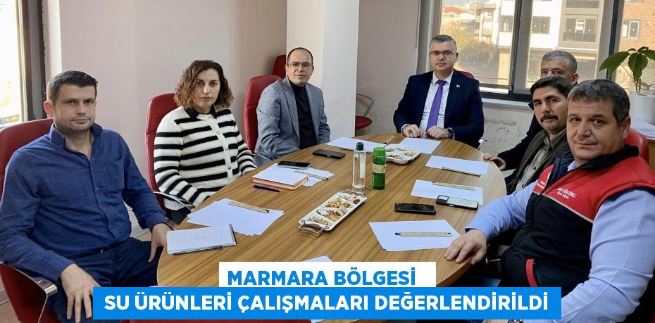 MARMARA BÖLGESİ    SU ÜRÜNLERİ ÇALIŞMALARI DEĞERLENDİRİLDİ