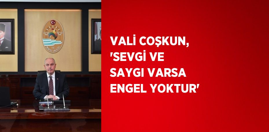 VALİ COŞKUN, 'SEVGİ VE SAYGI VARSA ENGEL YOKTUR'