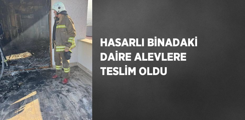 HASARLI BİNADAKİ DAİRE ALEVLERE TESLİM OLDU