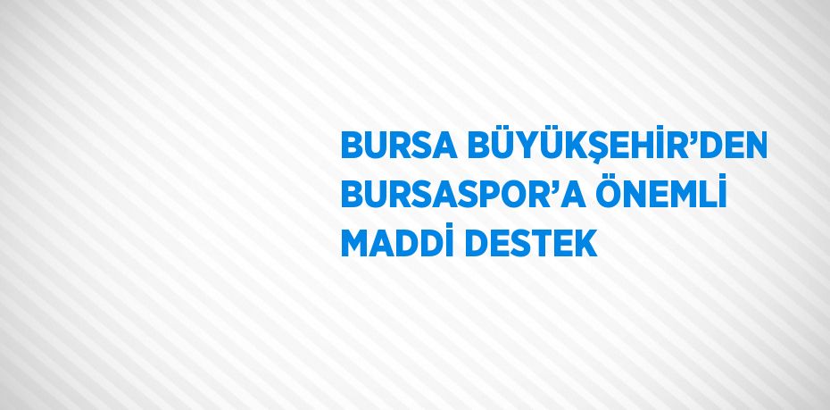 BURSA BÜYÜKŞEHİR’DEN BURSASPOR’A ÖNEMLİ MADDİ DESTEK