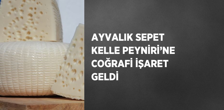 AYVALIK SEPET KELLE PEYNİRİ’NE COĞRAFİ İŞARET GELDİ