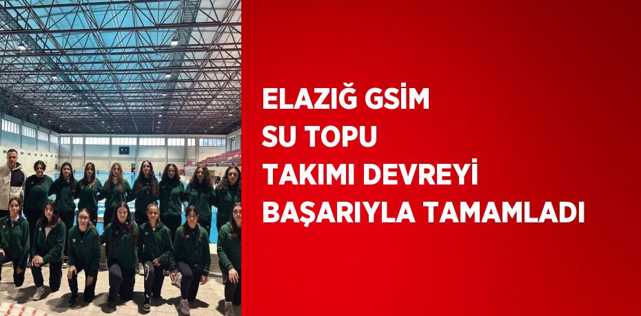 ELAZIĞ GSİM SU TOPU TAKIMI DEVREYİ BAŞARIYLA TAMAMLADI