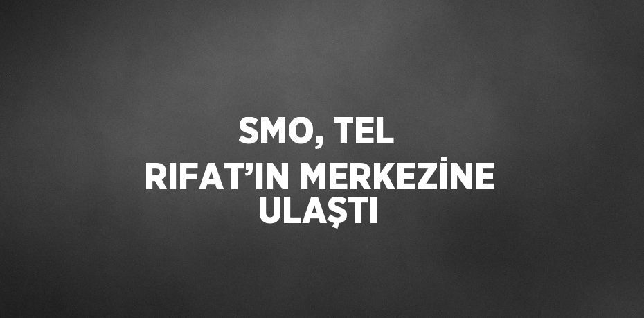 SMO, TEL RIFAT’IN MERKEZİNE ULAŞTI