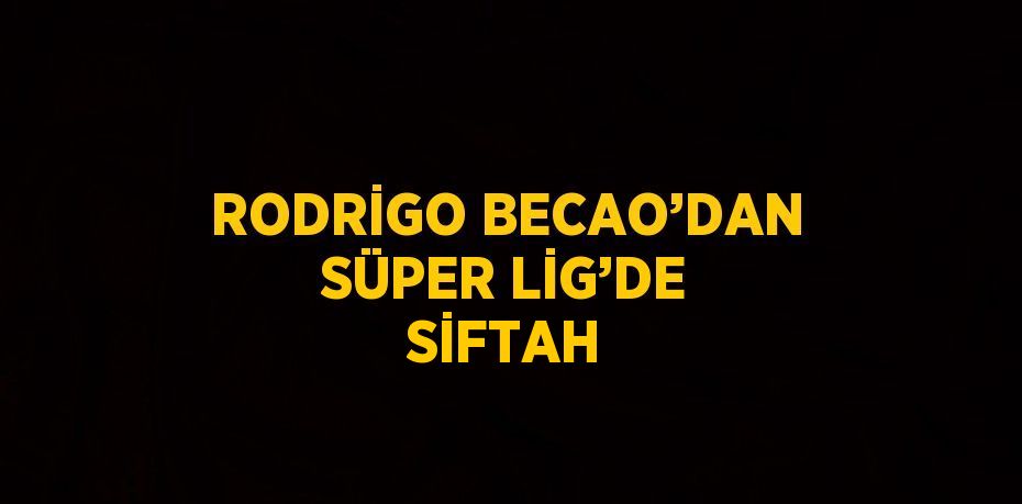 RODRİGO BECAO’DAN SÜPER LİG’DE SİFTAH