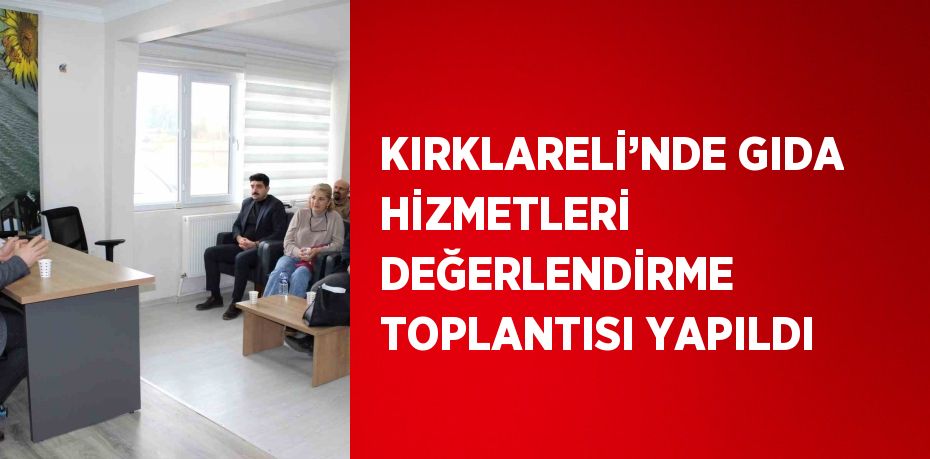 KIRKLARELİ’NDE GIDA HİZMETLERİ DEĞERLENDİRME TOPLANTISI YAPILDI