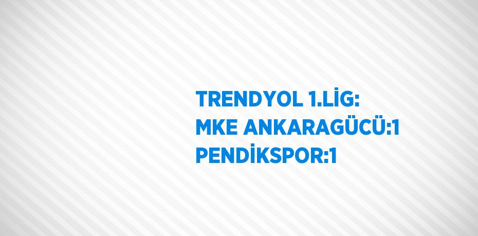 TRENDYOL 1.LİG: MKE ANKARAGÜCÜ:1 PENDİKSPOR:1