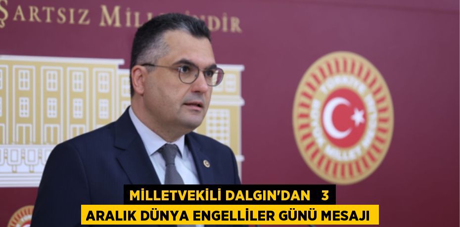 MİLLETVEKİLİ DALGIN'DAN   3 ARALIK DÜNYA ENGELLİLER GÜNÜ MESAJI