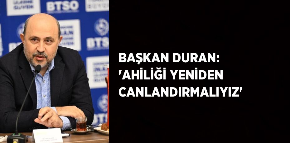 BAŞKAN DURAN: 'AHİLİĞİ YENİDEN CANLANDIRMALIYIZ'