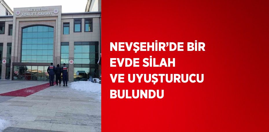 NEVŞEHİR’DE BİR EVDE SİLAH VE UYUŞTURUCU BULUNDU