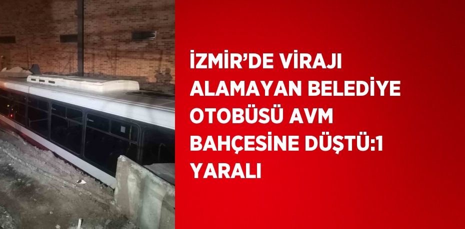 İZMİR’DE VİRAJI ALAMAYAN BELEDİYE OTOBÜSÜ AVM BAHÇESİNE DÜŞTÜ:1 YARALI