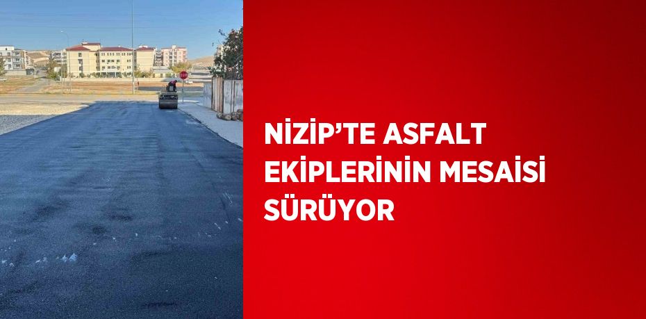 NİZİP’TE ASFALT EKİPLERİNİN MESAİSİ SÜRÜYOR